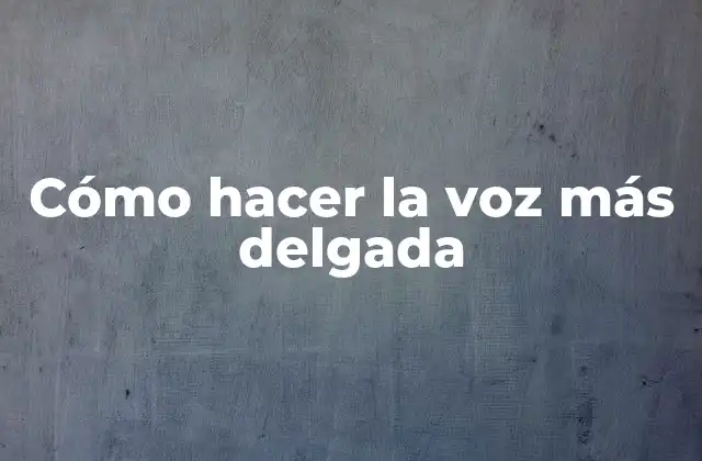 Cómo Hacer la Voz Más Delgada