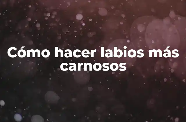 Cómo Hacer Labios Más Carnosos