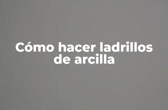 Cómo Hacer Ladrillos de Arcilla