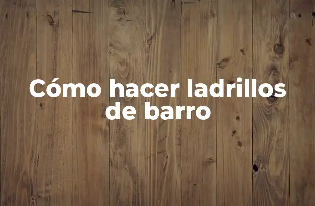 Cómo Hacer Ladrillos de Barro
