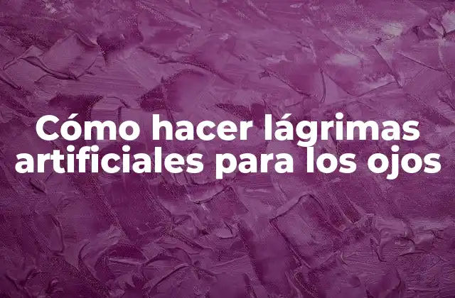 Cómo Hacer Lágrimas Artificiales para los Ojos