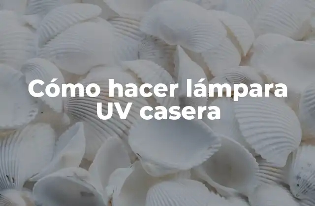 ¿Qué es una lámpara UV casera y para qué sirve?