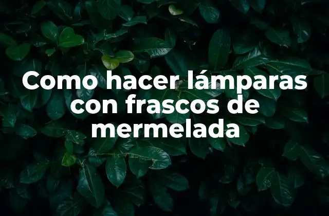 Lámparas con frascos de mermelada: una decoración ecológica y creativa