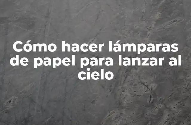 Cómo Hacer Lámparas de Papel para Lanzar Al Cielo