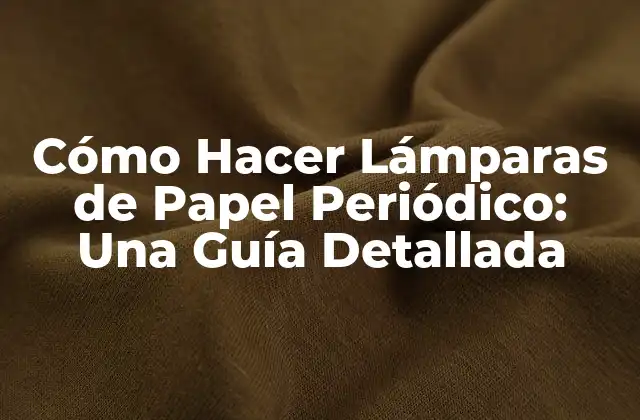 Cómo Hacer Lámparas de Papel Periódico: una Guía Detallada