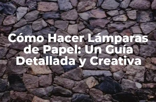 Cómo Hacer Lámparas de Papel: un Guía Detallada y Creativa