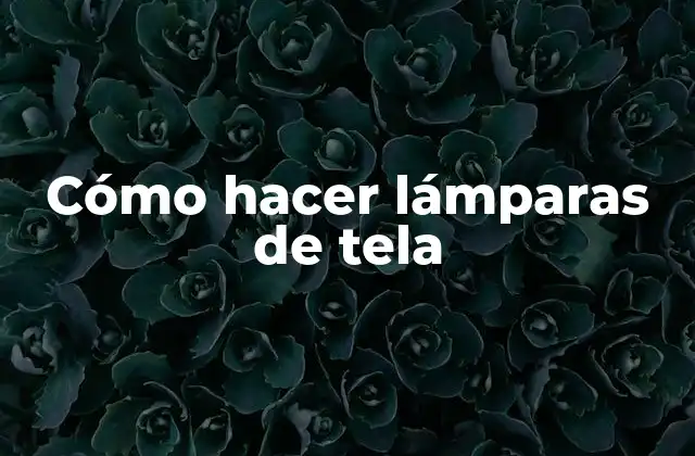 Cómo Hacer Lámparas de Tela 2 ¿Qué es una lámpara de tela?