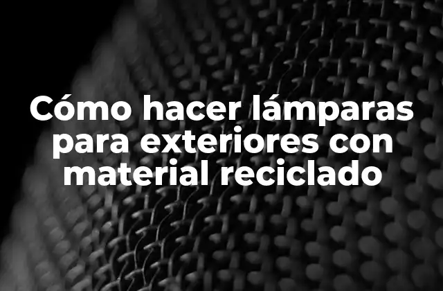 Cómo Hacer Lámparas para Exteriores con Material Reciclado