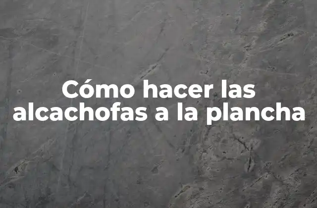 Cómo Hacer las Alcachofas a la Plancha