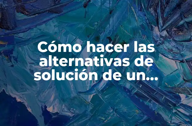 Cómo hacer las alternativas de solución de un proyecto