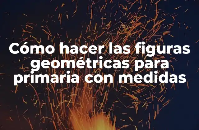 Cómo Hacer las Figuras Geométricas para Primaria con Medidas