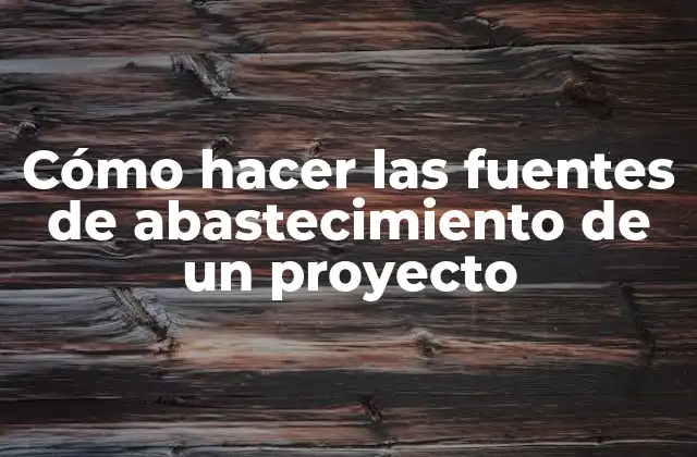 Cómo Hacer las Fuentes de Abastecimiento de un Proyecto