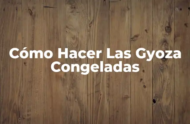 Cómo Hacer las Gyoza Congeladas