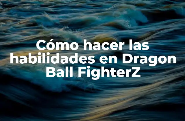 Cómo Hacer las Habilidades en Dragon Ball Fighterz