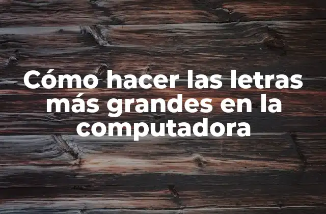 Cómo Hacer las Letras Más Grandes en la Computadora