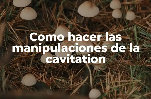 Como Hacer las Manipulaciones de la Cavitation