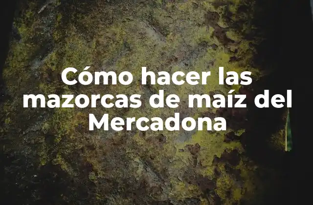 ¿Qué son las mazorcas de maíz del Mercadona?