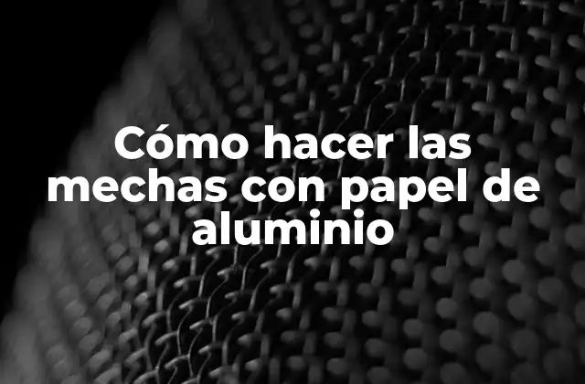Cómo Hacer las Mechas con Papel de Aluminio