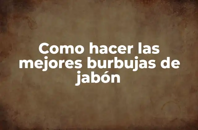Como Hacer las Mejores Burbujas de Jabón