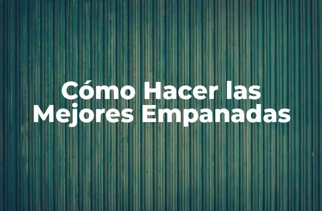 Cómo Hacer las Mejores Empanadas