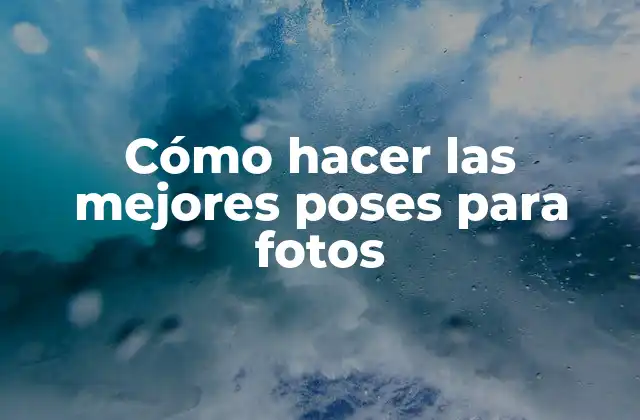 Cómo Hacer las Mejores Poses para Fotos