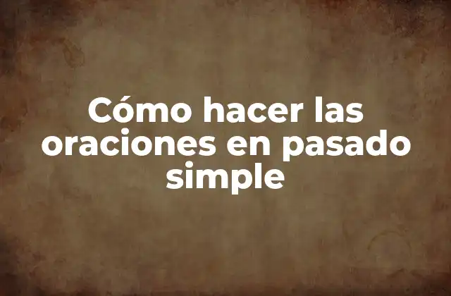 Cómo Hacer las Oraciones en Pasado Simple