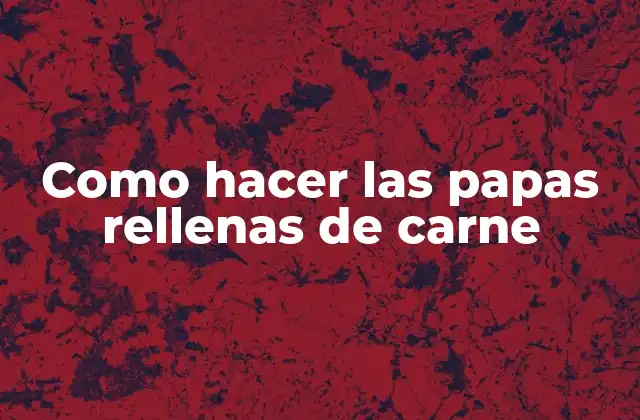 Como Hacer las Papas Rellenas de Carne