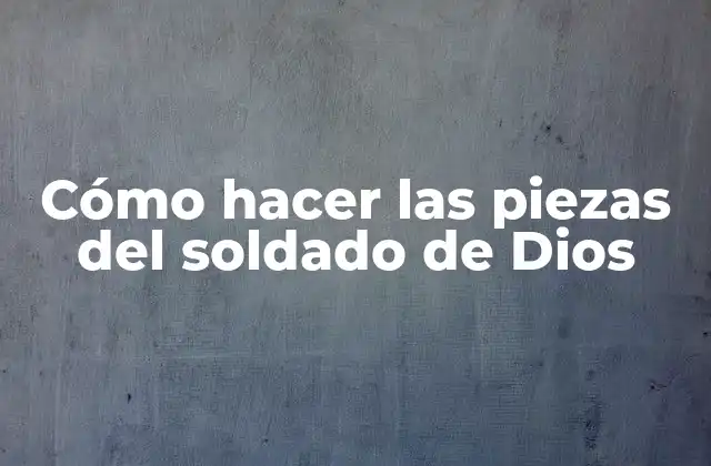 Cómo Hacer las Piezas Del Soldado de Dios