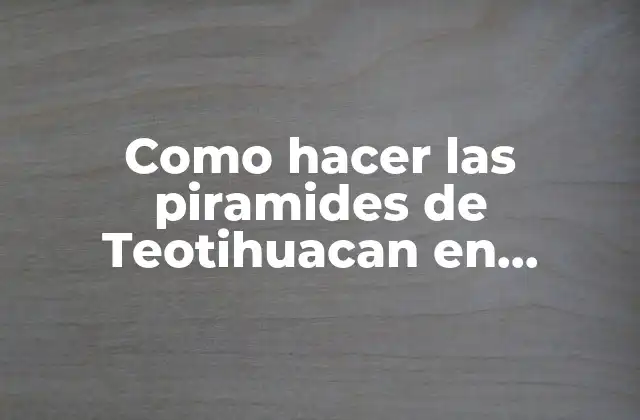 Como Hacer las Piramides de Teotihuacan en Maqueta