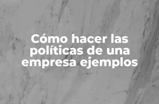 Cómo hacer las políticas de una empresa ejemplos