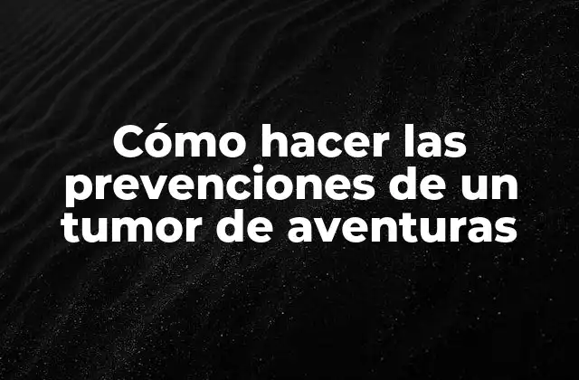 Cómo Hacer las Prevenciones de un Tumor de Aventuras