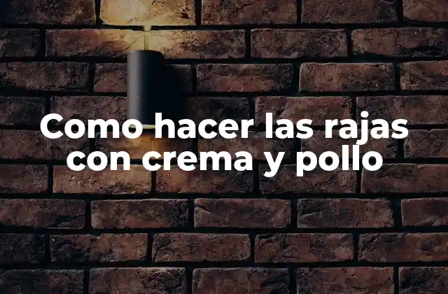 Como Hacer las Rajas con Crema y Pollo