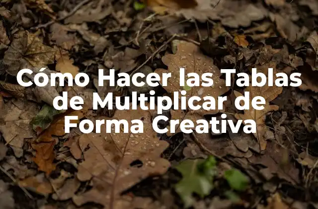 Cómo Hacer las Tablas de Multiplicar de Forma Creativa 2 ¿Qué son las Tablas de Multiplicar y para qué Sirven?