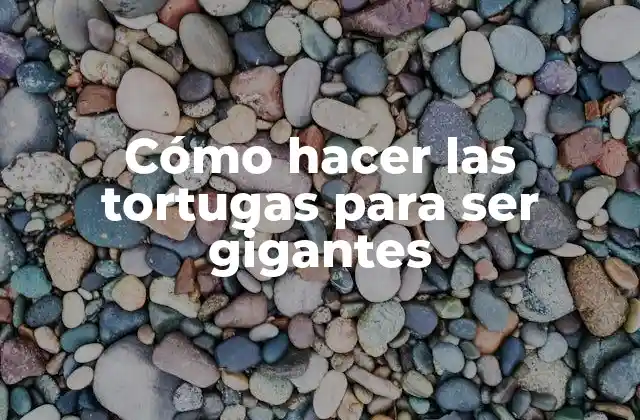 Cómo Hacer las Tortugas para Ser Gigantes
