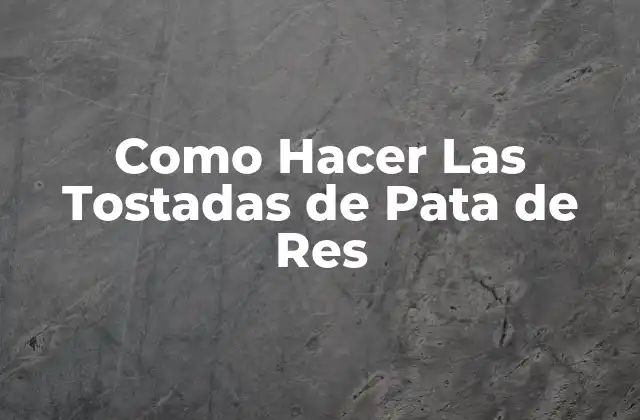 ¿Qué son las Tostadas de Pata de Res?