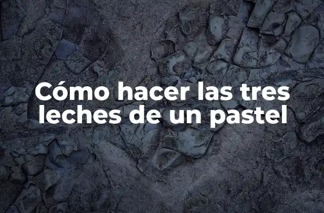 Cómo Hacer las Tres Leches de un Pastel