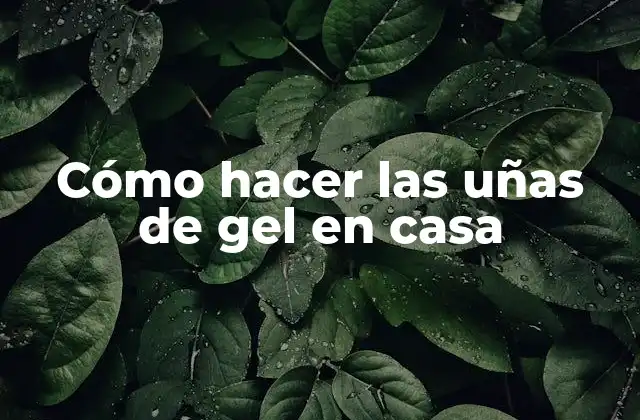 Cómo Hacer las Uñas de Gel en Casa