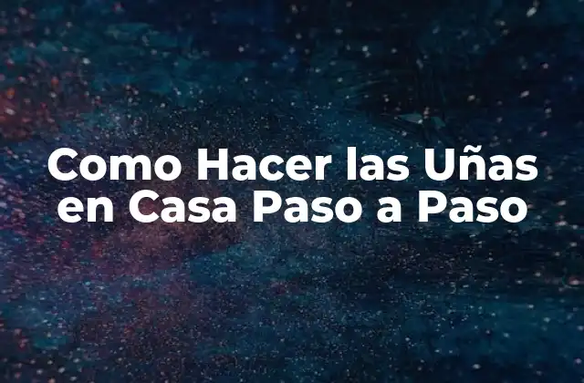 Como Hacer las Uñas en Casa Paso a Paso
