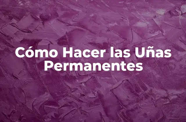 Cómo Hacer las Uñas Permanentes