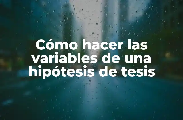 Cómo Hacer las Variables de una Hipótesis de Tesis
