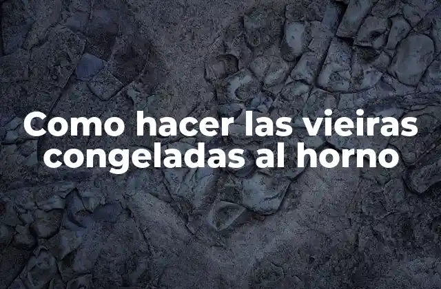 Como Hacer las Vieiras Congeladas Al Horno