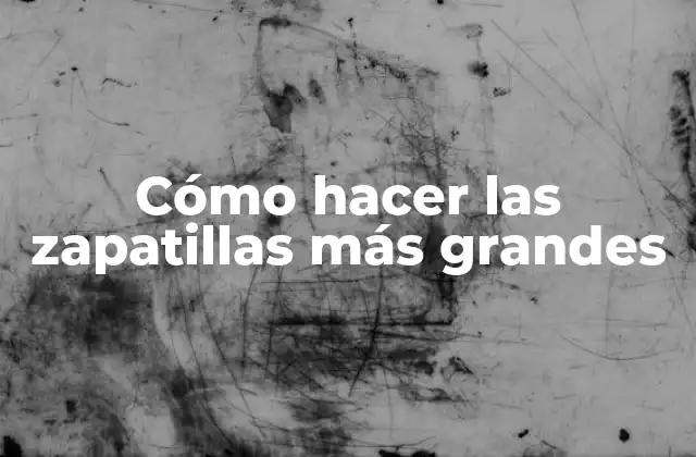 Cómo Hacer las Zapatillas Más Grandes