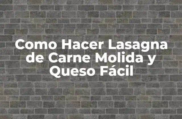 Como Hacer Lasagna de Carne Molida y Queso Fácil