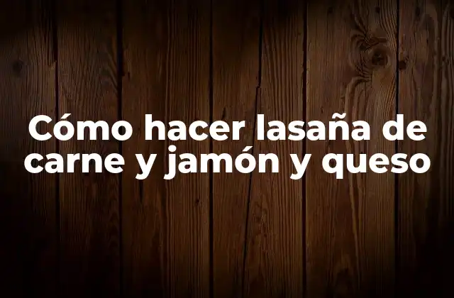 Cómo Hacer Lasaña de Carne y Jamón y Queso