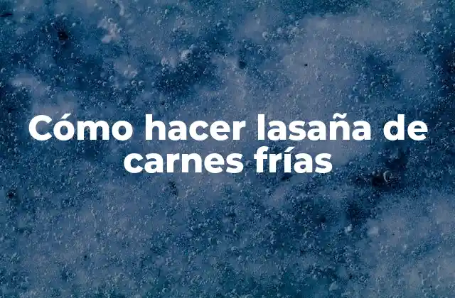 ¿Qué es una lasaña de carnes frías y para qué sirve?
