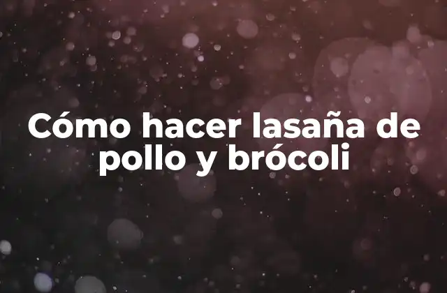 Cómo Hacer Lasaña de Pollo y Brócoli