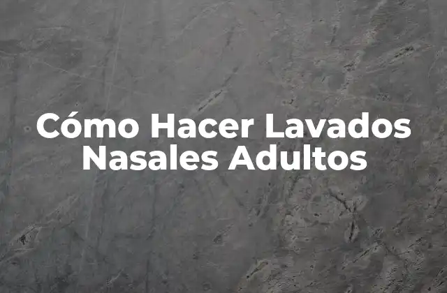 Cómo Hacer Lavados Nasales Adultos