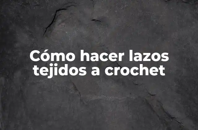 Cómo Hacer Lazos Tejidos a Crochet