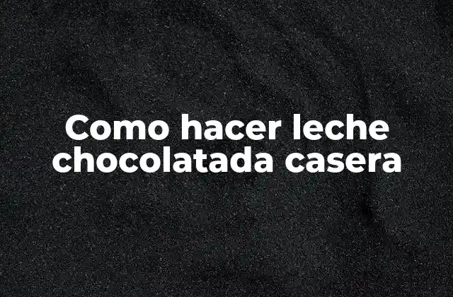 Como Hacer Leche Chocolatada Casera 2 Leche chocolatada casera, ¿qué es y para qué sirve?