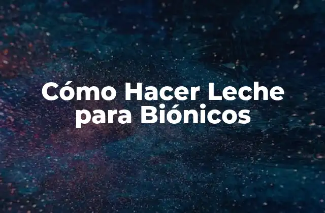 Cómo Hacer Leche para Biónicos